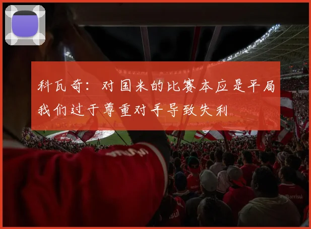 科瓦奇：对国米的比赛本应是平局我们过于尊重对手导致失利