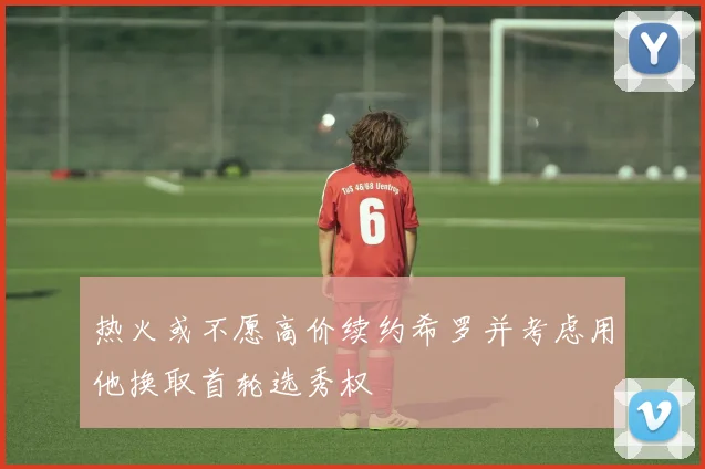 热火或不愿高价续约希罗并考虑用他换取首轮选秀权