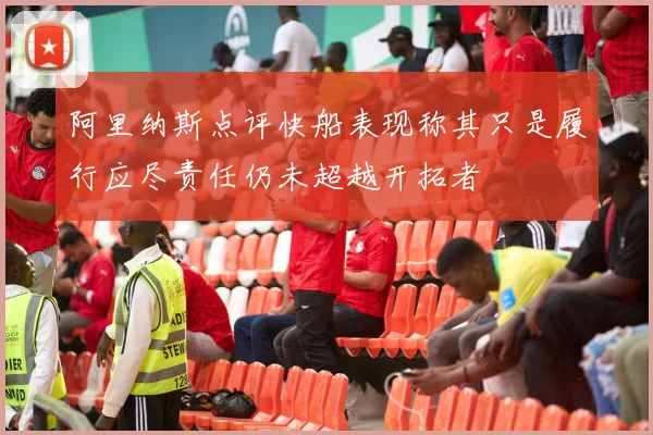 阿里纳斯点评快船表现称其只是履行应尽责任仍未超越开拓者