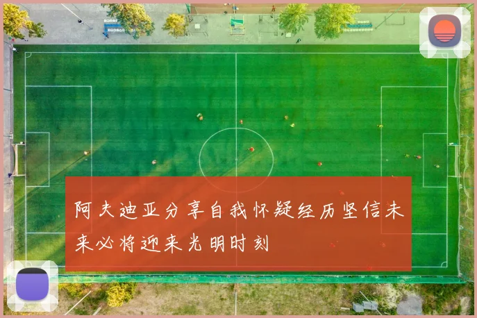 阿夫迪亚分享自我怀疑经历坚信未来必将迎来光明时刻