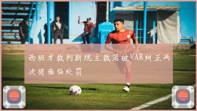 西班牙裁判新规主裁若被VAR纠正两次将面临处罚