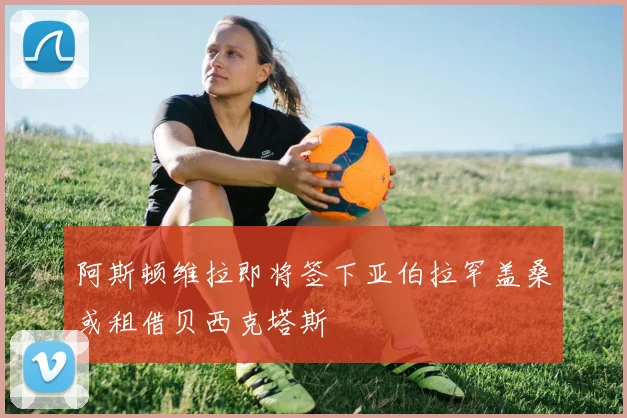 阿斯顿维拉即将签下亚伯拉罕盖桑或租借贝西克塔斯